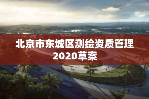 北京市東城區測繪資質管理2020草案