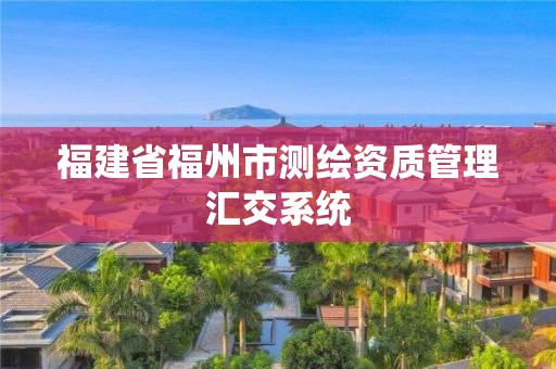 福建省福州市測繪資質管理匯交系統