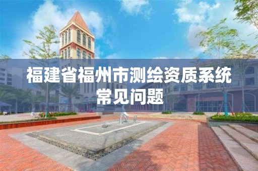 福建省福州市測繪資質系統常見問題