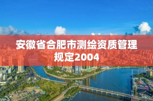 安徽省合肥市測繪資質管理規定2004