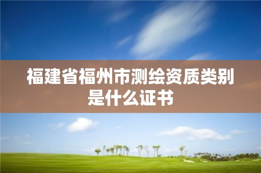 福建省福州市測繪資質類別是什么證書