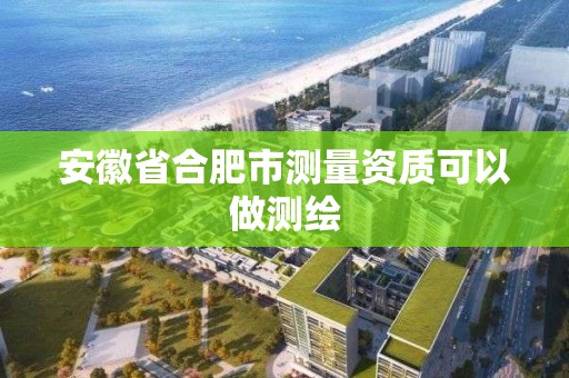 安徽省合肥市測量資質可以做測繪