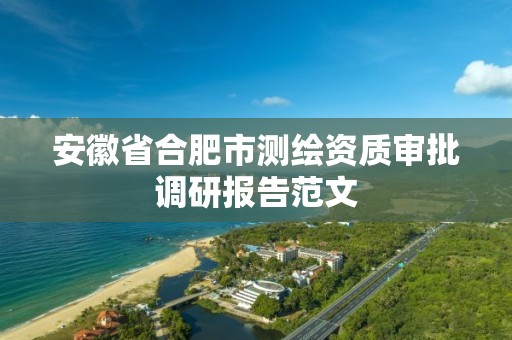 安徽省合肥市測繪資質審批調研報告范文