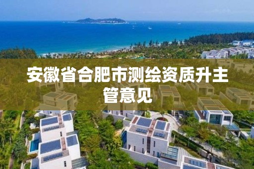 安徽省合肥市測繪資質升主管意見