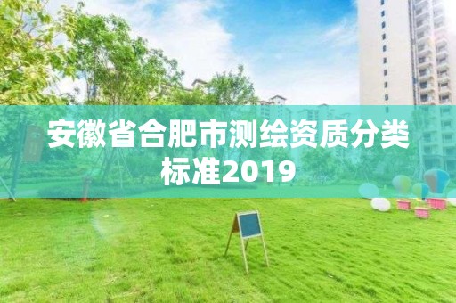 安徽省合肥市測(cè)繪資質(zhì)分類標(biāo)準(zhǔn)2019