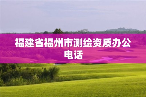 福建省福州市測繪資質辦公電話