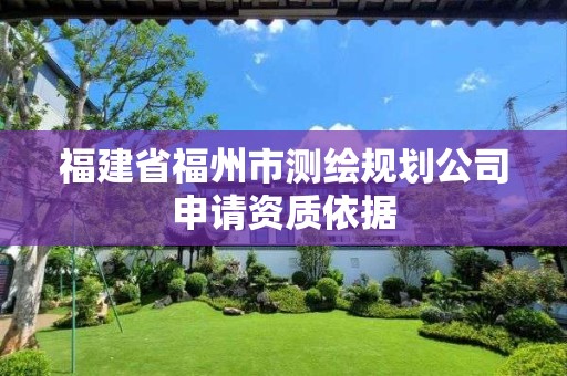 福建省福州市測(cè)繪規(guī)劃公司申請(qǐng)資質(zhì)依據(jù)