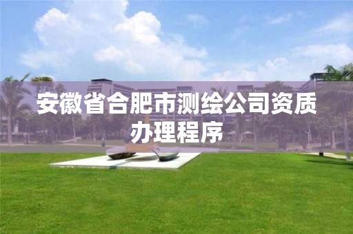 安徽省合肥市測繪公司資質辦理程序