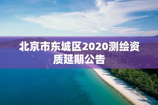 北京市東城區(qū)2020測繪資質(zhì)延期公告