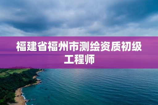 福建省福州市測繪資質初級工程師