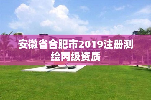 安徽省合肥市2019注冊(cè)測(cè)繪丙級(jí)資質(zhì)