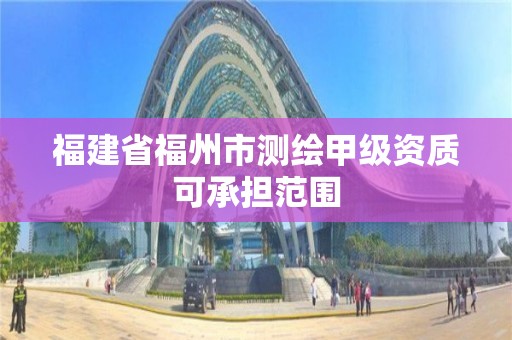 福建省福州市測繪甲級資質可承擔范圍