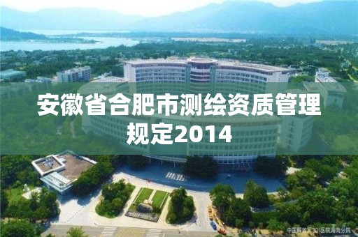 安徽省合肥市測繪資質(zhì)管理規(guī)定2014