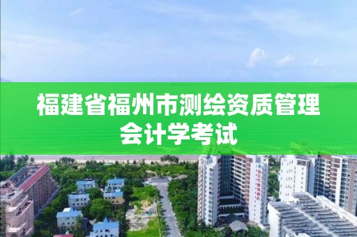 福建省福州市測繪資質管理會計學考試