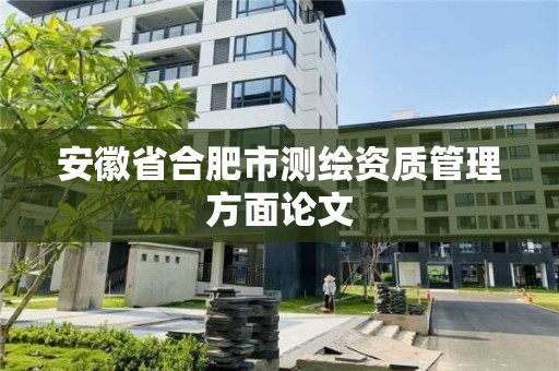 安徽省合肥市測繪資質管理方面論文