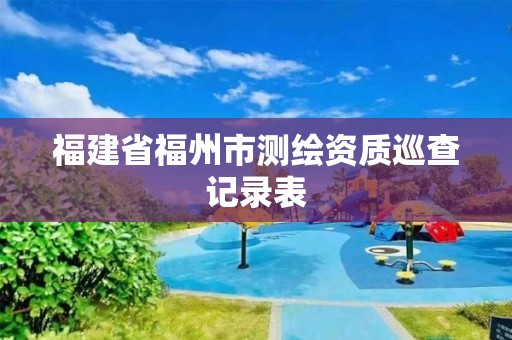 福建省福州市測繪資質巡查記錄表