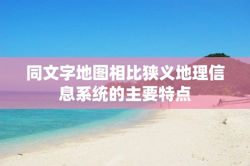 同文字地圖相比狹義地理信息系統(tǒng)的主要特點(diǎn)