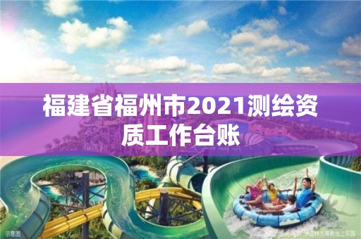 福建省福州市2021測繪資質工作臺賬