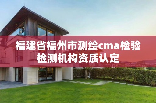 福建省福州市測繪cma檢驗檢測機構資質認定