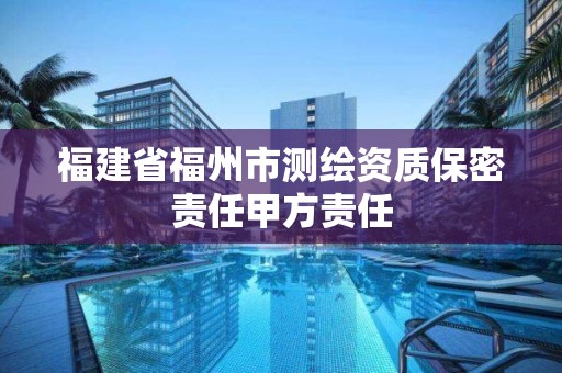 福建省福州市測繪資質保密責任甲方責任