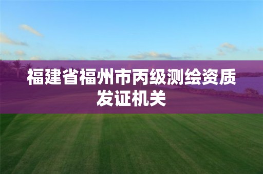 福建省福州市丙級測繪資質發證機關