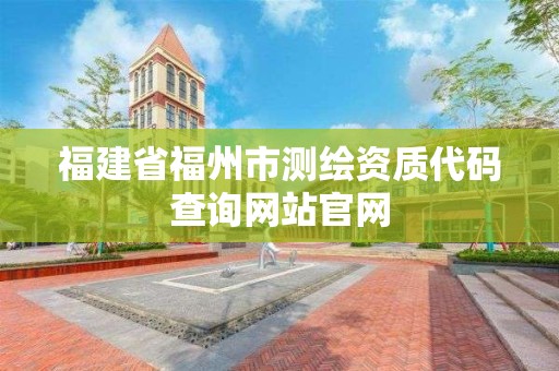 福建省福州市測繪資質代碼查詢網站官網