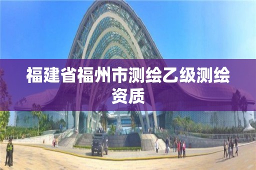 福建省福州市測繪乙級(jí)測繪資質(zhì)