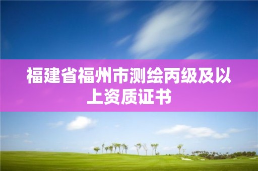 福建省福州市測繪丙級及以上資質證書