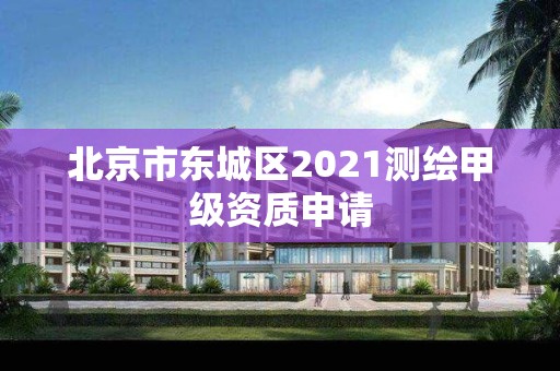 北京市東城區2021測繪甲級資質申請