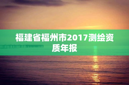 福建省福州市2017測繪資質(zhì)年報