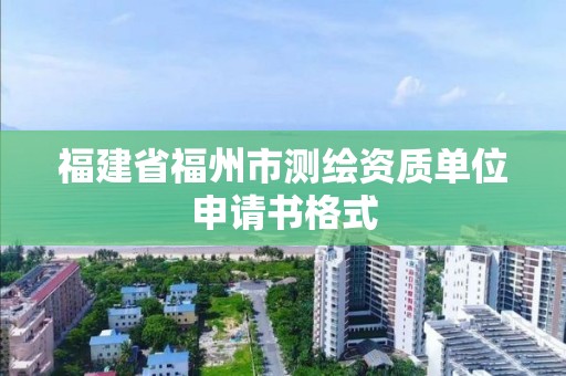 福建省福州市測繪資質單位申請書格式