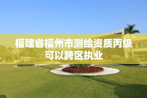 福建省福州市測繪資質(zhì)丙級可以跨區(qū)執(zhí)業(yè)