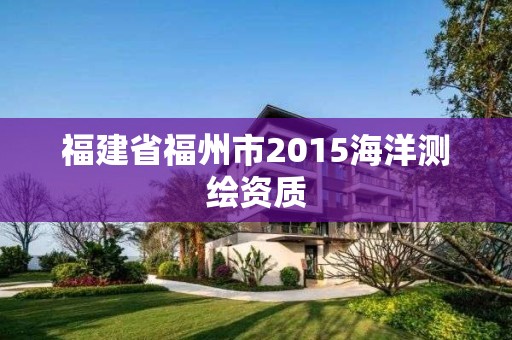 福建省福州市2015海洋測(cè)繪資質(zhì)