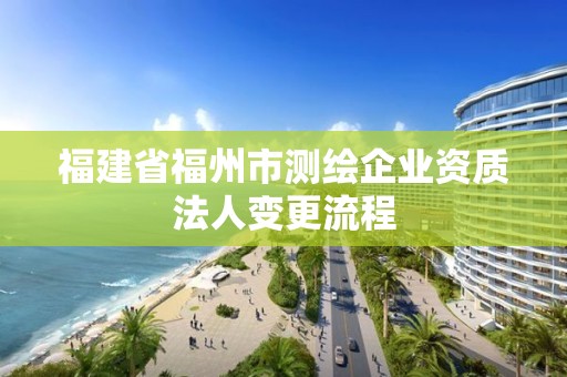 福建省福州市測繪企業資質法人變更流程