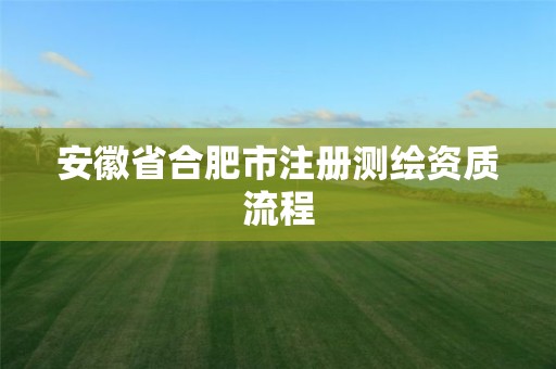 安徽省合肥市注冊測繪資質流程