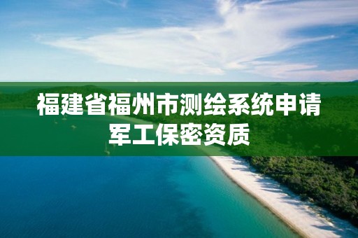 福建省福州市測繪系統申請軍工保密資質