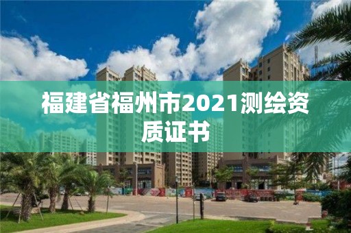 福建省福州市2021測繪資質(zhì)證書