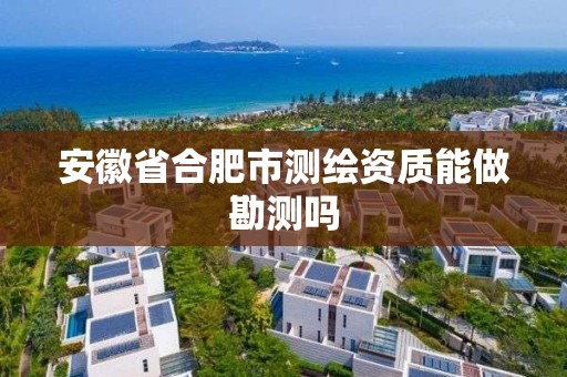 安徽省合肥市測繪資質能做勘測嗎