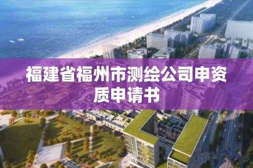 福建省福州市測繪公司申資質申請書