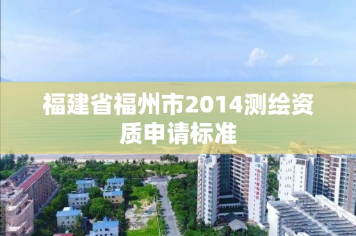 福建省福州市2014測繪資質申請標準