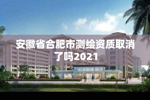 安徽省合肥市測繪資質取消了嗎2021