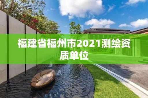 福建省福州市2021測繪資質單位