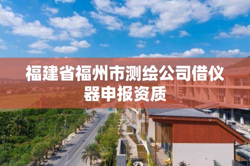 福建省福州市測繪公司借儀器申報資質