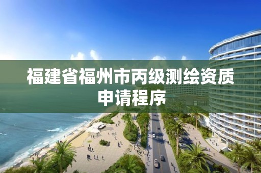 福建省福州市丙級測繪資質申請程序