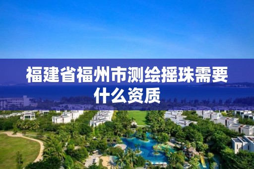 福建省福州市測繪搖珠需要什么資質