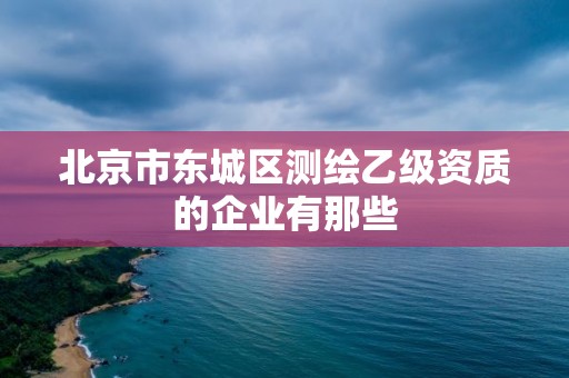 北京市東城區測繪乙級資質的企業有那些