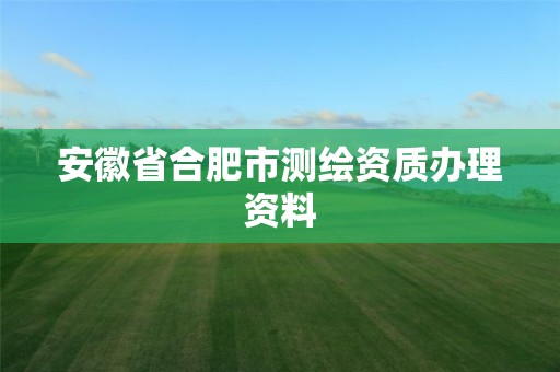 安徽省合肥市測繪資質辦理資料