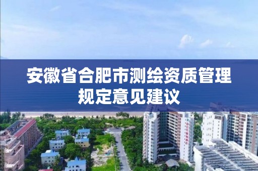 安徽省合肥市測(cè)繪資質(zhì)管理規(guī)定意見建議