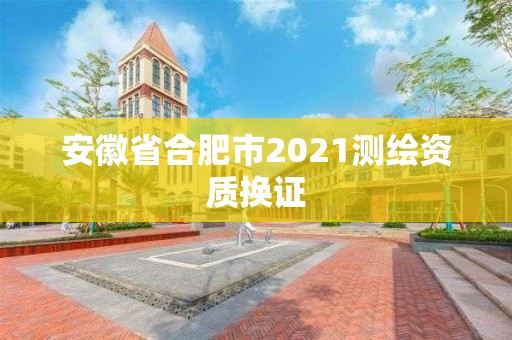 安徽省合肥市2021測繪資質換證