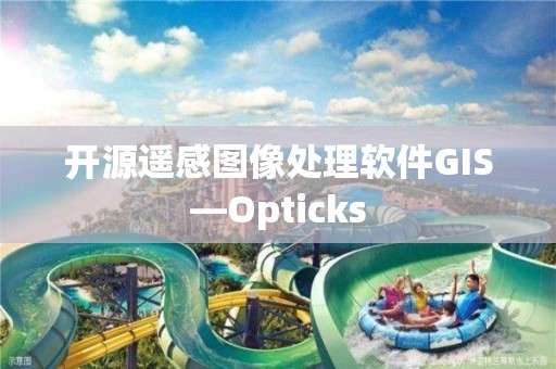 開源遙感圖像處理軟件GIS—Opticks